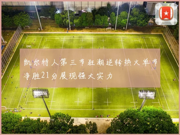 凯尔特人第三节狂潮逆转热火单节净胜21分展现强大实力