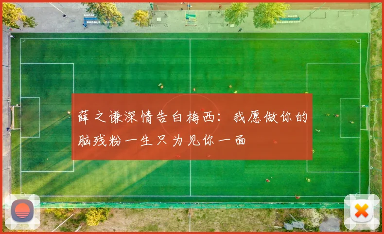 薛之谦深情告白梅西：我愿做你的脑残粉一生只为见你一面