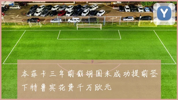 本菲卡三年前截胡国米成功提前签下特鲁宾花费千万欧元