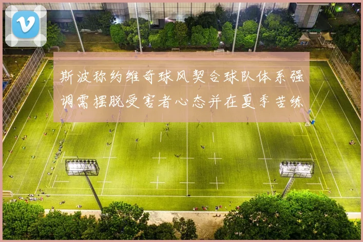 斯波称约维奇球风契合球队体系强调需摆脱受害者心态并在夏季苦练
