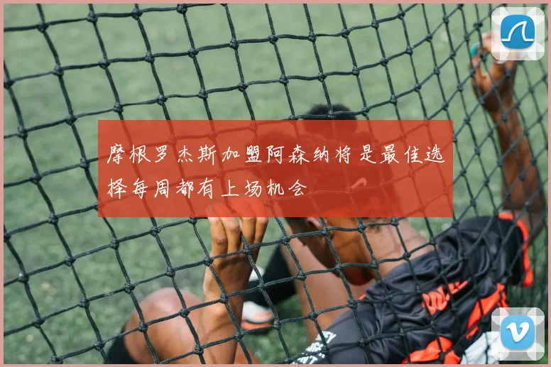 摩根罗杰斯加盟阿森纳将是最佳选择每周都有上场机会