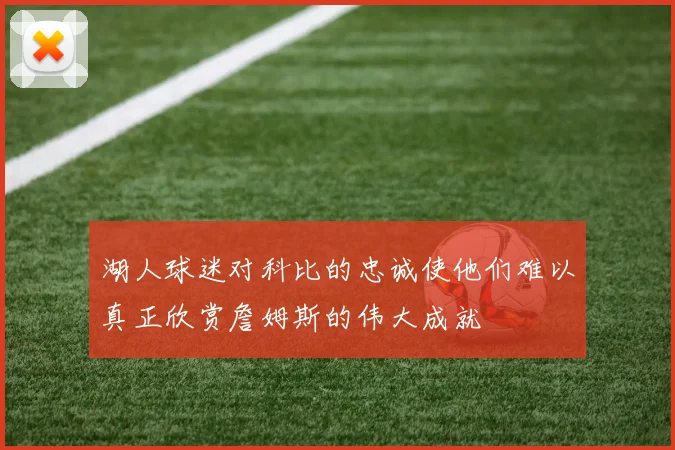 湖人球迷对科比的忠诚使他们难以真正欣赏詹姆斯的伟大成就