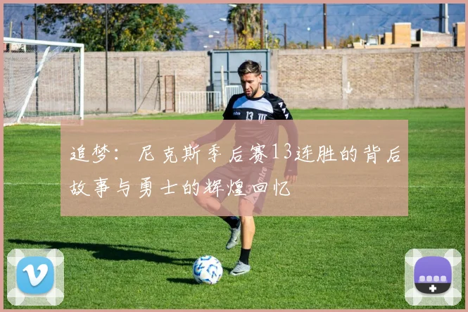 追梦：尼克斯季后赛13连胜的背后故事与勇士的辉煌回忆