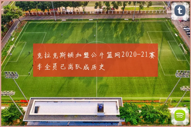克拉克斯顿加盟公牛篮网2020-21赛季全员已离队成历史