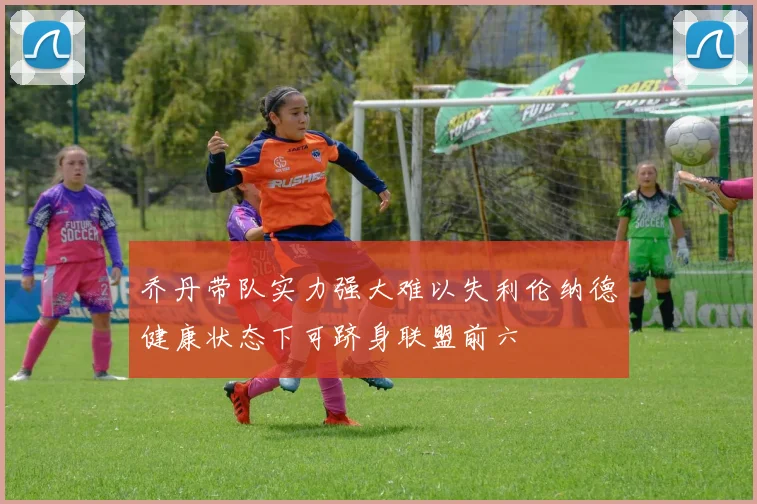 乔丹带队实力强大难以失利伦纳德健康状态下可跻身联盟前六