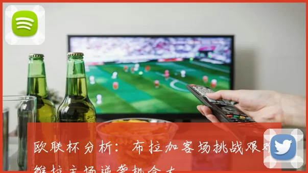 欧联杯分析：布拉加客场挑战艰难维拉主场逆袭机会大