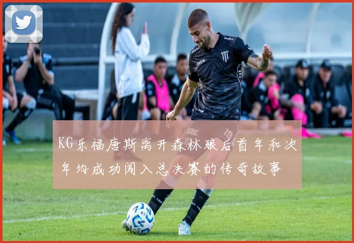 KG乐福唐斯离开森林狼后首年和次年均成功闯入总决赛的传奇故事