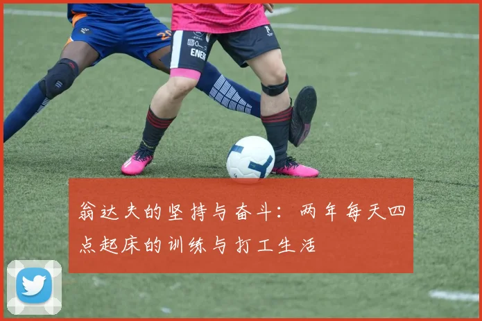翁达夫的坚持与奋斗：两年每天四点起床的训练与打工生活
