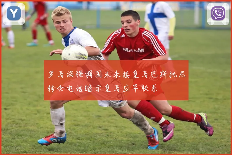 罗马诺强调国米未接皇马巴斯托尼转会电话暗示皇马应早联系