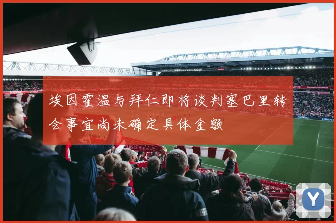 埃因霍温与拜仁即将谈判塞巴里转会事宜尚未确定具体金额