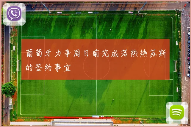 葡萄牙力争周日前完成若热热苏斯的签约事宜
